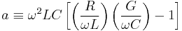 a \equiv \omega^2 LC \left[ \left( \frac{R}{\omega L} \right) \left( \frac{G}{\omega C} \right) - 1 \right] 