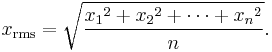 
x_{\mathrm{rms}} = 
\sqrt {{{x_1}^2 + {x_2}^2 + \cdots + {x_n}^2} \over n}.
