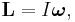 \mathbf{L} = I\boldsymbol{\omega},