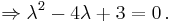 \Rightarrow \lambda^2 - 4 \lambda + 3 = 0 \, .