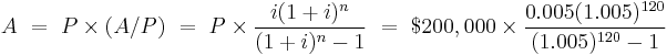  A \ = \ P \times \left( A / P  \right) \ = \ P \times {  i (1+i)^n \over (1+i)^n - 1   }
\ = \ \$200,000 \times { 0.005(1.005)^{120}  \over (1.005)^{120} - 1 } 