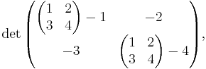 \det\begin{pmatrix} \begin{pmatrix} 1 & 2 \\ 3 & 4 \end{pmatrix} - 1 & -2 \\ -3 &\begin{pmatrix} 1 & 2 \\ 3 & 4 \end{pmatrix} - 4\end{pmatrix},