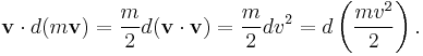  \mathbf{v} \cdot d (m \mathbf{v}) = \frac{m}{2} d (\mathbf{v} \cdot \mathbf{v}) = \frac{m}{2} d v^2  = d \left(\frac{m v^2}{2}\right). 