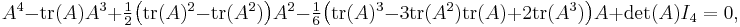 \textstyle A^4-\mbox{tr}(A)A^3 + \frac{1}{2}\bigl(\mbox{tr}(A)^2-\mbox{tr}(A^2)\bigr)A^2 - \frac{1}{6}\bigl(\mbox{tr}(A)^3-3\mbox{tr}(A^2)\mbox{tr}(A)+2\mbox{tr}(A^3)\bigr)A + \det(A)I_4 = 0,