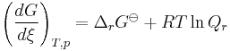 \left(\frac {dG}{d\xi}\right)_{T,p} = \Delta_rG^{\ominus} + RT \ln Q_r~