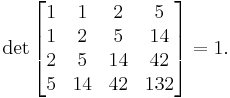 \det\begin{bmatrix}1 & 1 & 2 & 5 \\ 1 & 2 & 5 & 14 \\ 2 & 5 & 14 & 42 \\ 5 & 14 & 42 & 132\end{bmatrix} = 1.