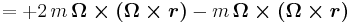  = +2 \, m \, \boldsymbol{\Omega \times (\Omega \times r)} - m \, \boldsymbol{\Omega \times {(\Omega \times r)}}