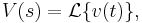  V(s) = \mathcal{L} \{ v(t) \}, 