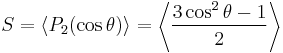 S = \langle P_2(\cos \theta) \rangle = \left \langle \frac{3 \cos^2 \theta-1}{2} \right \rangle 