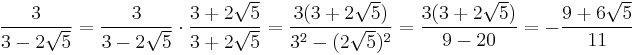 \frac{3}{3-2\sqrt{5}} = \frac{3}{3-2\sqrt{5}} \cdot \frac{3+2\sqrt{5}}{3+2\sqrt{5}} = \frac{3(3+2\sqrt{5})}{{3}^2 - (2\sqrt{5})^2} = \frac{ 3 (3 + 2\sqrt{5} ) }{ 9 - 20 } = - \frac{ 9+6 \sqrt{5}  }{11}