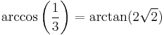 \arccos\left({1 \over 3}\right) = \arctan(2\sqrt{2}) \,