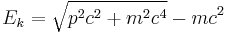 E_k = \sqrt{p^2 c^2 + m^2 c^4} - m c^2