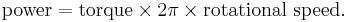 \mbox{power}=\mbox{torque} \times 2 \pi \times \mbox{rotational speed}. \,