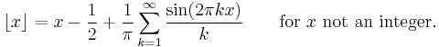 \lfloor x\rfloor = x - \frac{1}{2} + \frac{1}{\pi} \sum_{k=1}^\infty \frac{\sin(2 \pi k x)}{k}\qquad\mbox{for }x\mbox{ not an integer}.