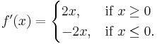 f'(x) = \begin{cases} 2x, & \mbox{if }x\ge 0 \\ -2x, & \mbox{if }x \le 0.\end{cases}