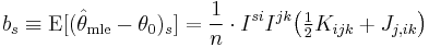 
    b_s \equiv \operatorname{E}[(\hat\theta_\mathrm{mle} - \theta_0)_s]
        = \frac1n \cdot I^{si}I^{jk} \big( \tfrac12 K_{ijk} + J_{j,ik} \big)
  