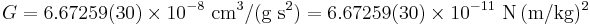  G = 6.67259(30) \times 10^{-8} \ \mbox{cm}^3 / (\mbox{g}\ \mbox{s}^2) = 6.67259(30) \times 10^{-11} \ {\rm N}\, {\rm (m/kg)^2}