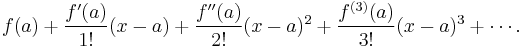 f(a)+\frac {f'(a)}{1!} (x-a)+ \frac{f''(a)}{2!} (x-a)^2+\frac{f^{(3)}(a)}{3!}(x-a)^3+ \cdots. 