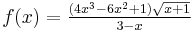 \begin{align}&\scriptstyle  \\ &\textstyle f(x) = \frac{(4x^3-6x^2+1)\sqrt{x+1}}{3-x}\end{align}