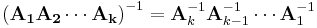 \left(\mathbf{A_1A_2\cdots A_k}\right)^{-1} = \mathbf{A}_k^{-1}\mathbf{A}_{k-1}^{-1}\cdots\mathbf{A}_1^{-1}