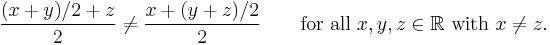 {(x+y)/2+z\over2}\ne{x+(y+z)/2\over2} \qquad \mbox{for all }x,y,z\in\mathbb{R} \mbox{ with }x\ne z.