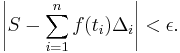 \left| S - \sum_{i=1}^{n} f(t_i)\Delta_i \right| < \epsilon.