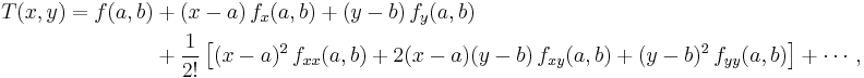 \begin{align} T(x,y) = f(a,b) &+(x-a)\, f_x(a,b) +(y-b)\, f_y(a,b) \\
&+\frac{1}{2!}\left[ (x-a)^2\,f_{xx}(a,b) + 2(x-a)(y-b)\,f_{xy}(a,b) +(y-b)^2\, f_{yy}(a,b) \right]+
\cdots\,,\end{align}