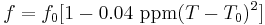 f = f_0[1-0.04 \ \mbox{ppm}(T-T_0)^2]