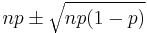 np \pm \sqrt{np(1-p)} \, 