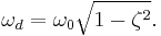 \omega_d = \omega_0\sqrt{1 - \zeta^2}.