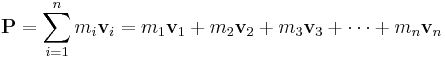 \mathbf{P}= \sum_{i = 1}^n m_i \mathbf{v}_i = m_1 \mathbf{v}_1 + m_2 \mathbf{v}_2 + m_3 \mathbf{v}_3 + \cdots + m_n \mathbf{v}_n \,\!