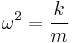  \omega^{2} = \frac{k}{m} 