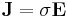 \mathbf{J} = \sigma \mathbf{E} \, 