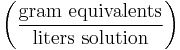 \left ( \frac{\mathrm{gram\ equivalents}}{\mathrm{liters\ solution}} \right )