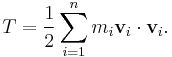 T = \frac {1}{2} \sum_{i=1}^n m_i \mathbf {v}_i \cdot \mathbf {v}_i.