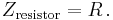 Z_{\text{resistor}} = R \, .