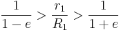 {1 \over {1-e}} > {r_1 \over R_1} > {1 \over {1+e}}