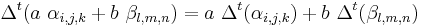 \ \Delta^t(a\ \alpha_{i,j,k} + b\ \beta_{l,m,n} )= a \ \Delta^t(\alpha_{i,j,k}) +  b \ \Delta^t(\beta_{l,m,n})