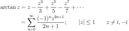 
\begin{align}
\arctan z & {}= z - \frac {z^3} {3} +\frac {z^5} {5} -\frac {z^7} {7} +\cdots \\
& {}= \sum_{n=0}^\infty \frac {(-1)^n z^{2n+1}} {2n+1}
; \qquad | z | \le 1 \qquad z \neq i,-i
\end{align}
