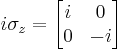 i\sigma_z = \begin{bmatrix} i & 0 \\ 0 & -i \end{bmatrix}