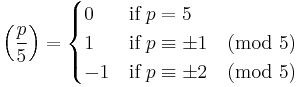 \left(\frac{p}{5}\right) = \begin{cases} 0 & \textrm{if}\;p =5\\ 1 &\textrm{if}\;p \equiv \pm1 \pmod 5\\ -1 &\textrm{if}\;p \equiv \pm2 \pmod 5\end{cases}