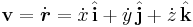 \mathbf{v} = \dot {\boldsymbol{ r}} = \dot {x} \,  \hat {\mathbf{ i}} + \dot {y} \,  \hat {\mathbf{ j}} + \dot {z} \,  \hat {\mathbf{ k}} \, \! 