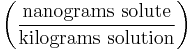 \left ( \frac{\mathrm{nanograms\ solute}}{\mathrm{kilograms\ solution}} \right )