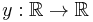 y: \mathbb{R} \to \mathbb{R}