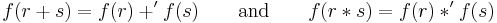 f(r+s) = f(r) +' f(s)\qquad\text{and}\qquad f(r*s) = f(r)*'f(s)