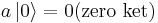 a \left| 0 \right\rangle = 0 \hbox{(zero ket)}