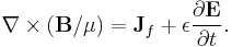 \nabla \times (\mathbf{B} / \mu) = \mathbf{J}_f + \epsilon \frac{\partial \mathbf{E}} {\partial t}.