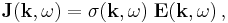 \mathbf{J} (\mathbf{k}, \omega) = \sigma(\mathbf{k}, \omega) \; \mathbf{E}(\mathbf{k}, \omega) \, ,