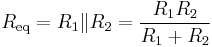 
R_\mathrm{eq} = R_1 \| R_2 = {R_1 R_2 \over R_1 + R_2}
