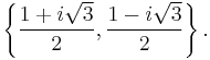 \left\{ \frac{1 + i \sqrt{3}}{2}, \frac{1 - i \sqrt{3}}{2} \right\} .